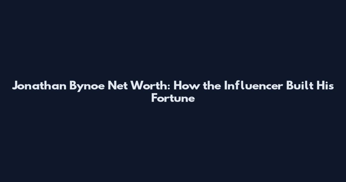 Jonathan Bynoe Net Worth: How the Influencer Built His Fortune
