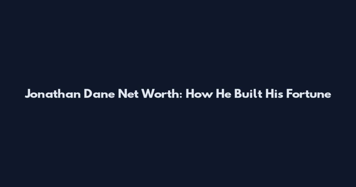 Jonathan Dane Net Worth: How He Built His Fortune