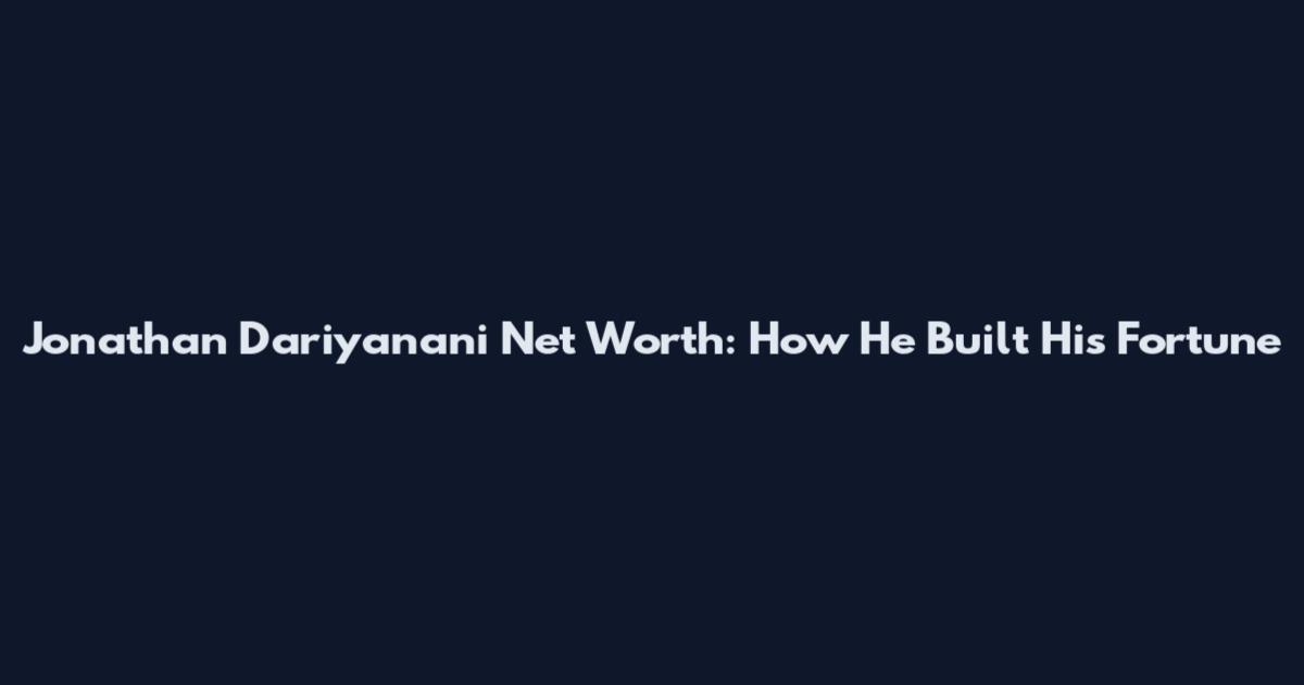 Jonathan Dariyanani Net Worth: How He Built His Fortune