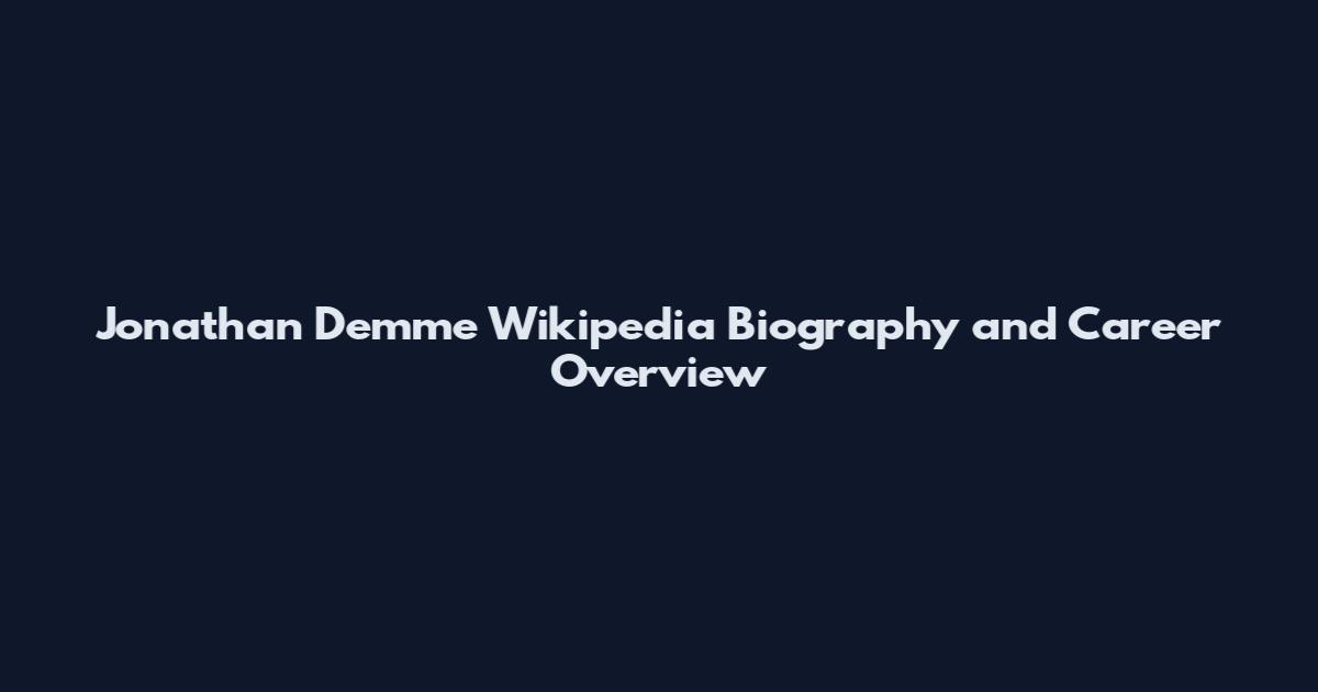Jonathan Demme Wikipedia Biography and Career Overview
