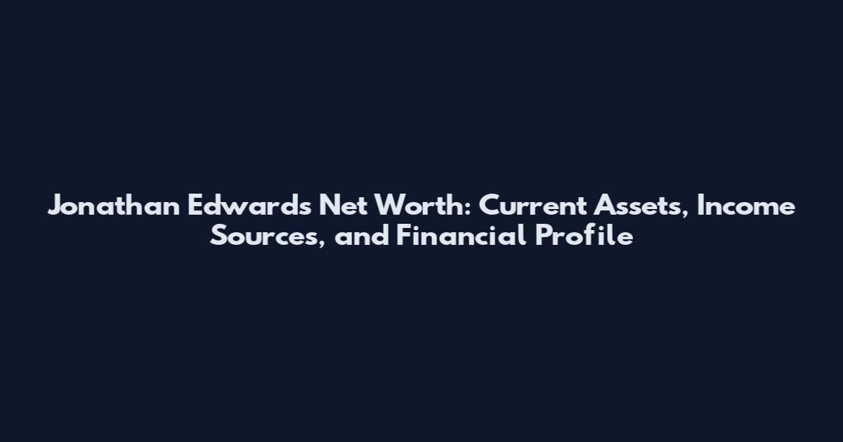 Jonathan Edwards Net Worth: Current Assets, Income Sources, and Financial Profile