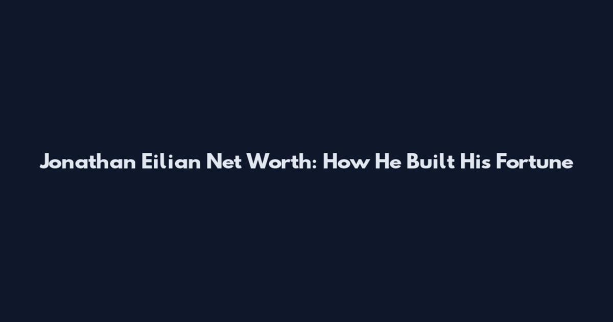 Jonathan Eilian Net Worth: How He Built His Fortune
