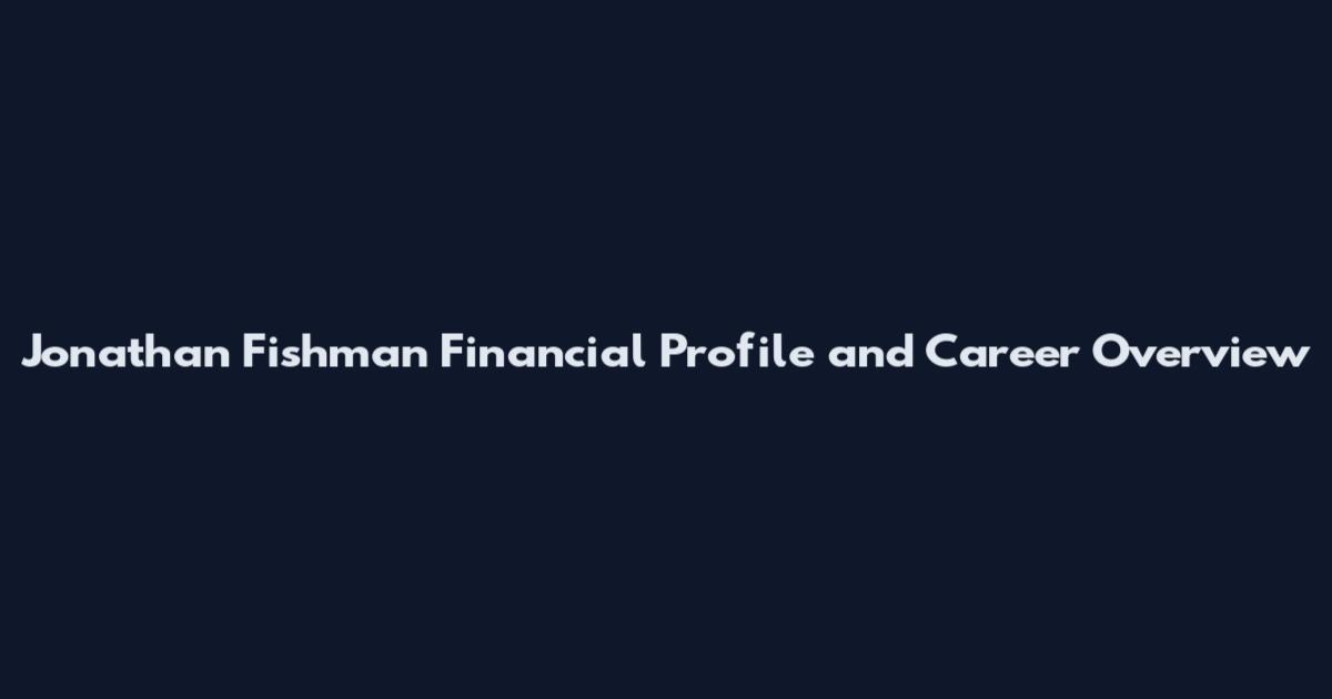 Jonathan Fishman Financial Profile and Career Overview
