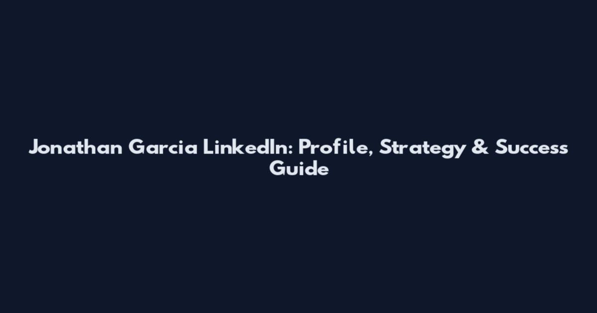 Jonathan Garcia LinkedIn: Profile, Strategy & Success Guide