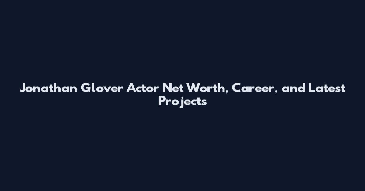 Jonathan Glover Actor Net Worth, Career, and Latest Projects