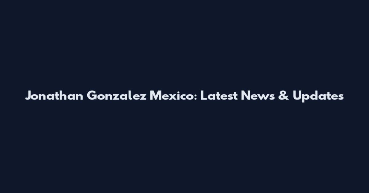Jonathan Gonzalez Mexico: Latest News & Updates