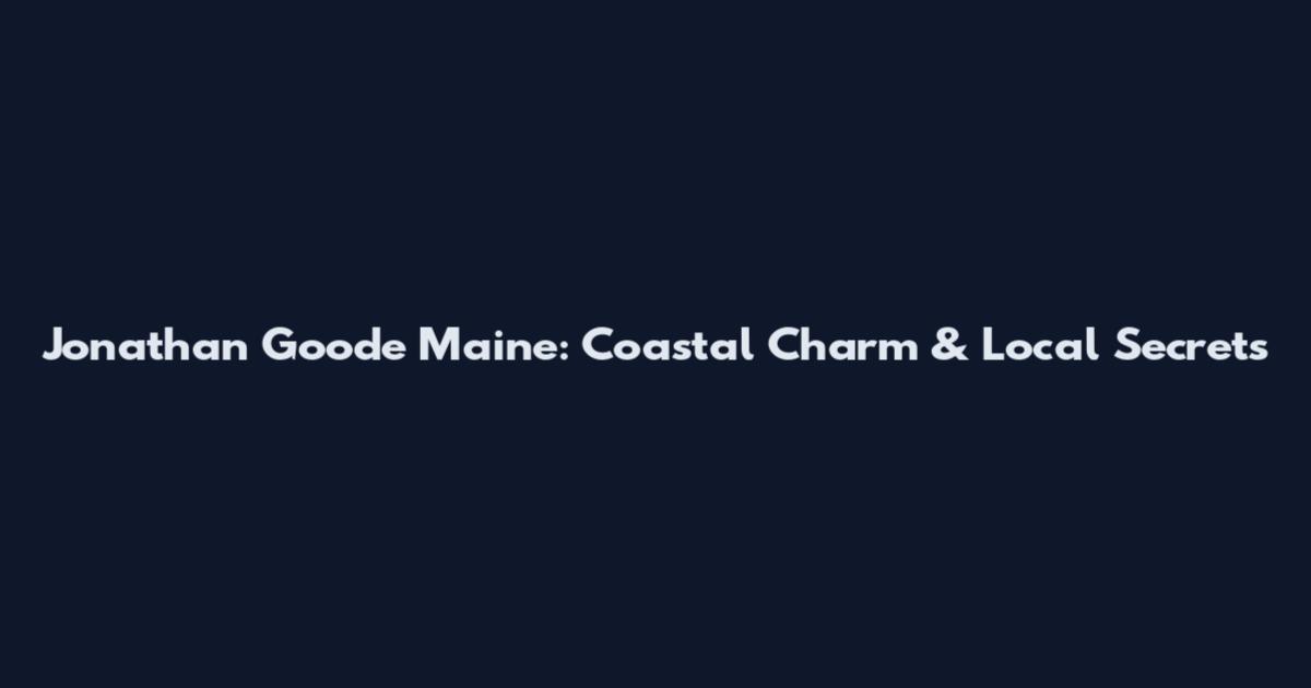 Jonathan Goode Maine: Coastal Charm & Local Secrets
