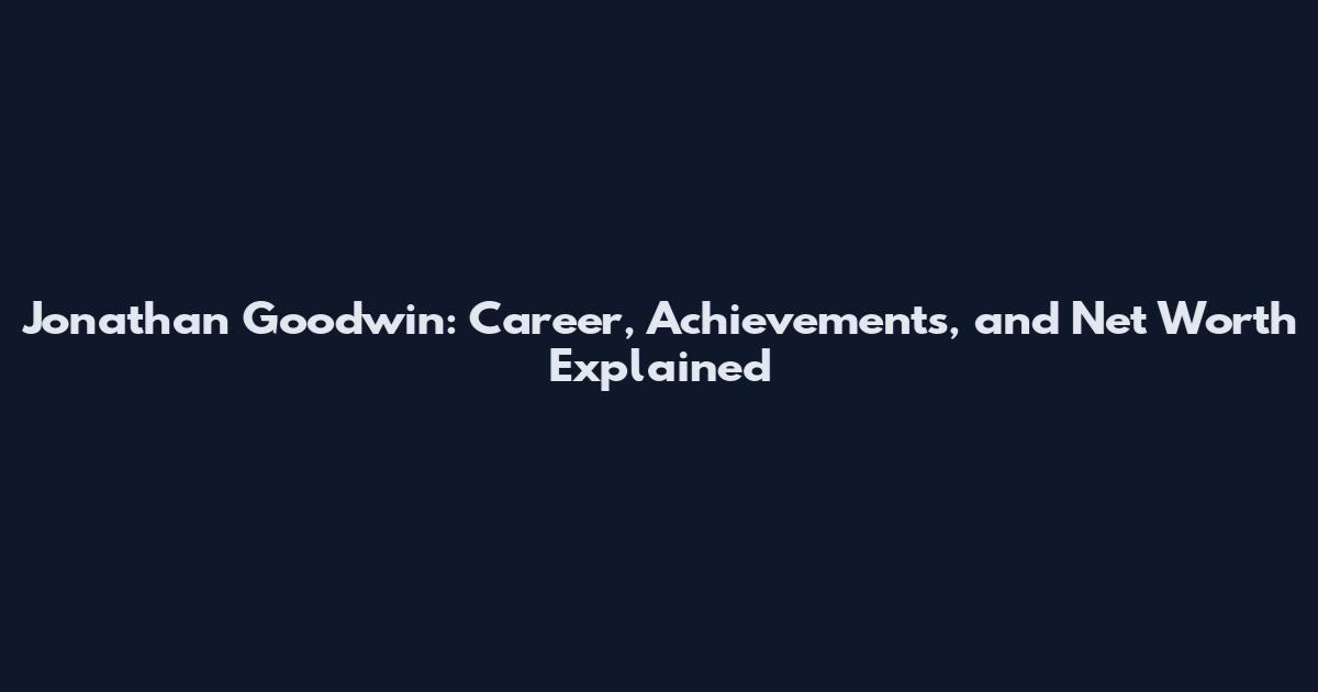 Jonathan Goodwin: Career, Achievements, and Net Worth Explained