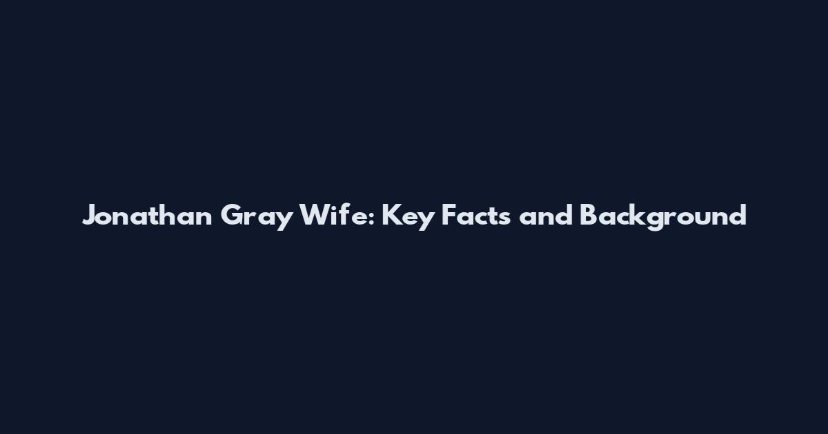 Jonathan Gray Wife: Key Facts and Background