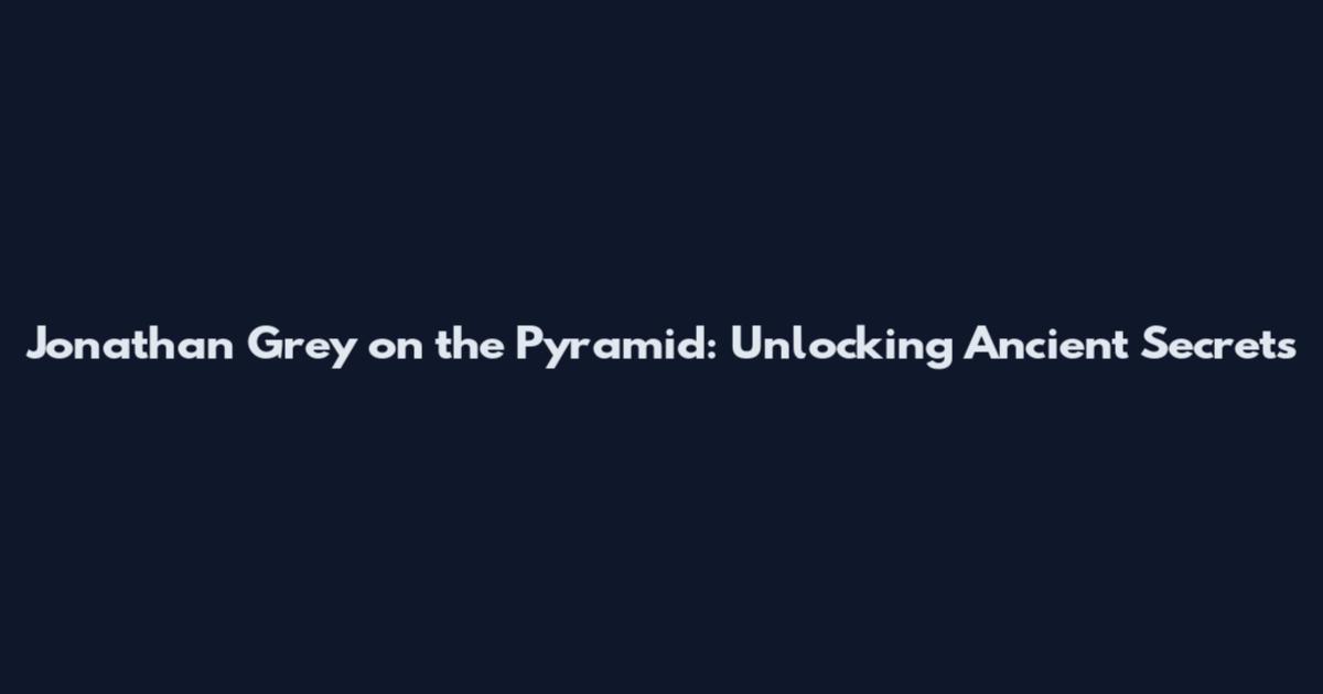 Jonathan Grey on the Pyramid: Unlocking Ancient Secrets
