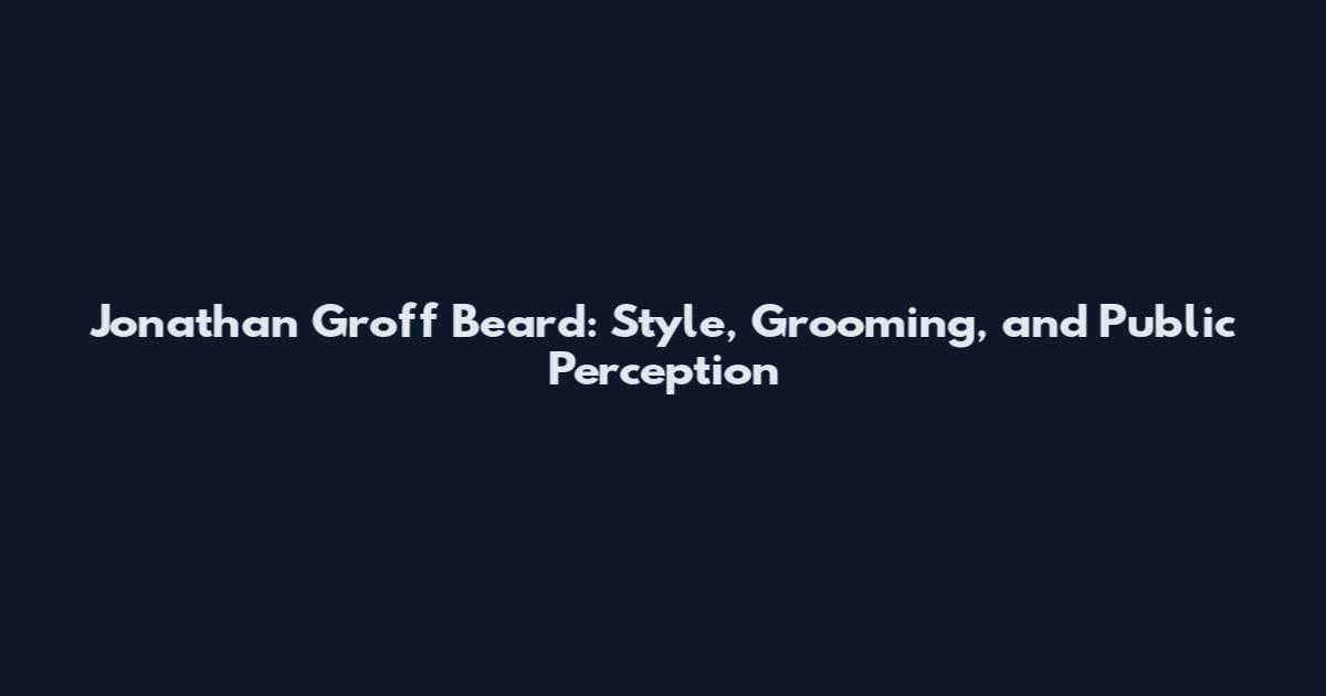 Jonathan Groff Beard: Style, Grooming, and Public Perception