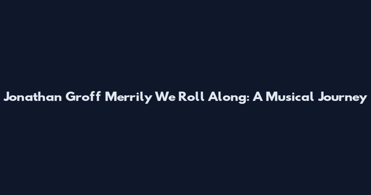 Jonathan Groff Merrily We Roll Along: A Musical Journey