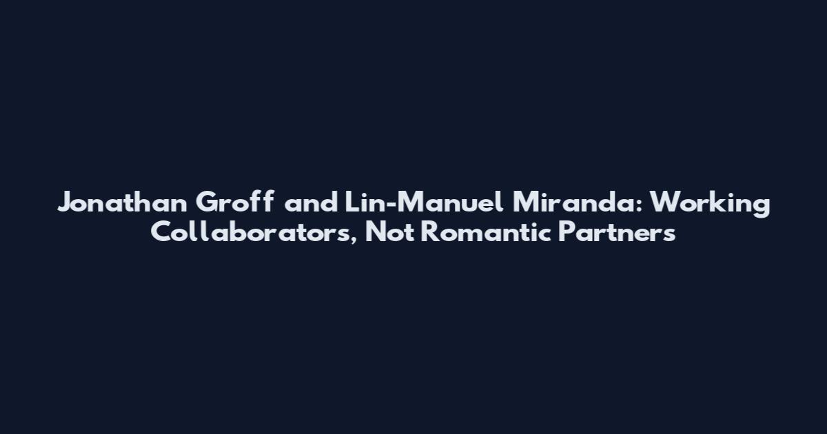 Jonathan Groff and Lin-Manuel Miranda: Working Collaborators, Not Romantic Partners