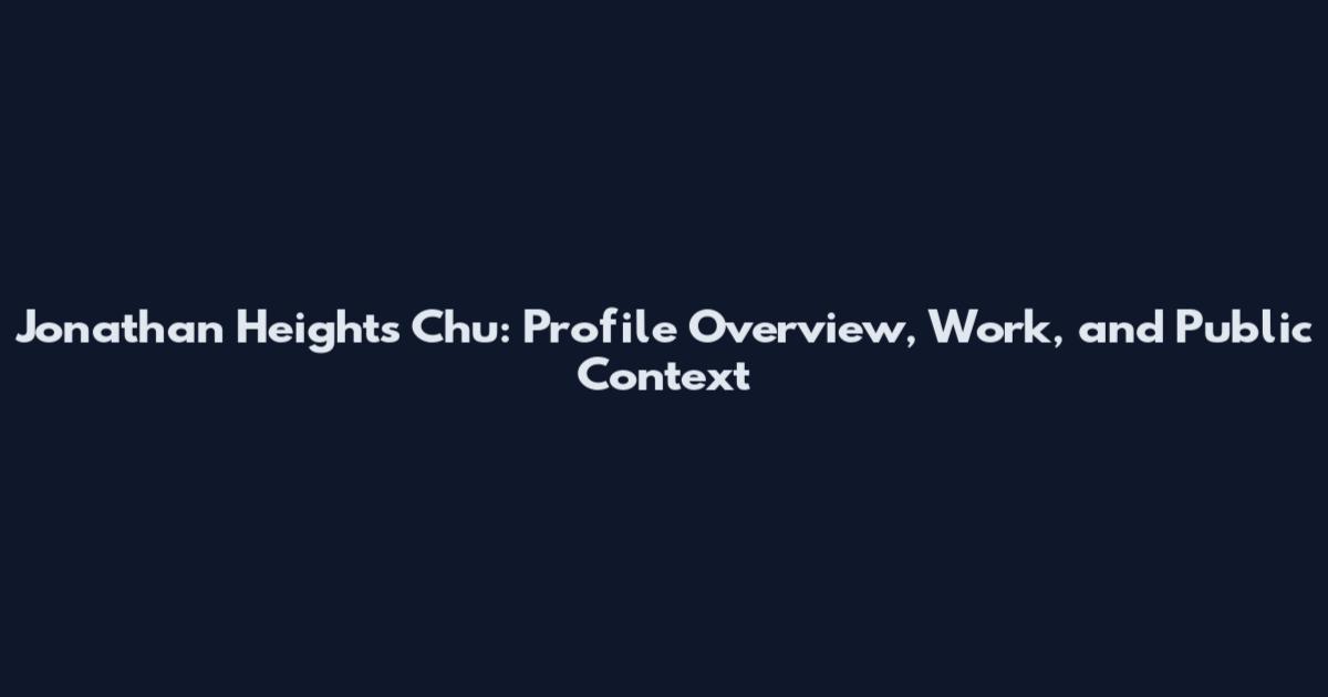 Jonathan Heights Chu: Profile Overview, Work, and Public Context