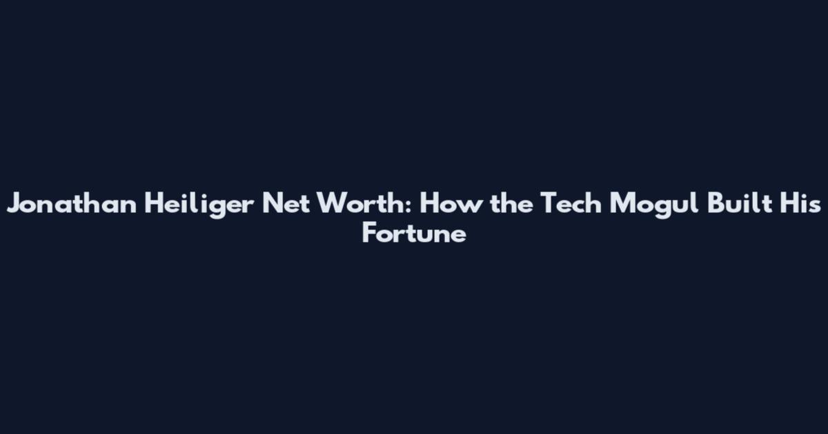 Jonathan Heiliger Net Worth: How the Tech Mogul Built His Fortune