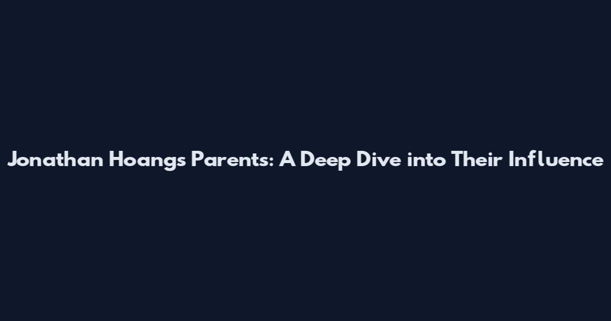 Jonathan Hoang's Parents: A Deep Dive into Their Influence