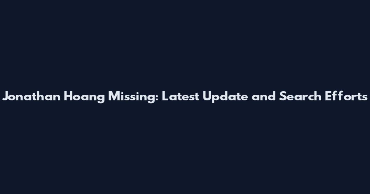 Jonathan Hoang Missing: Latest Update and Search Efforts