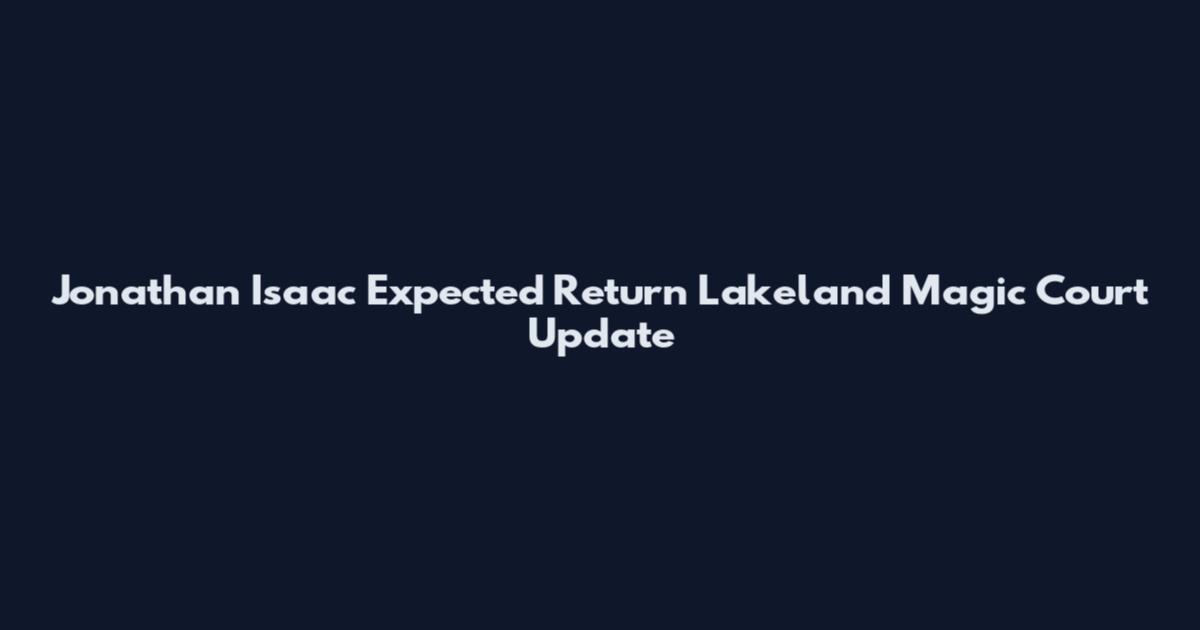 Jonathan Isaac Expected Return Lakeland Magic Court Update