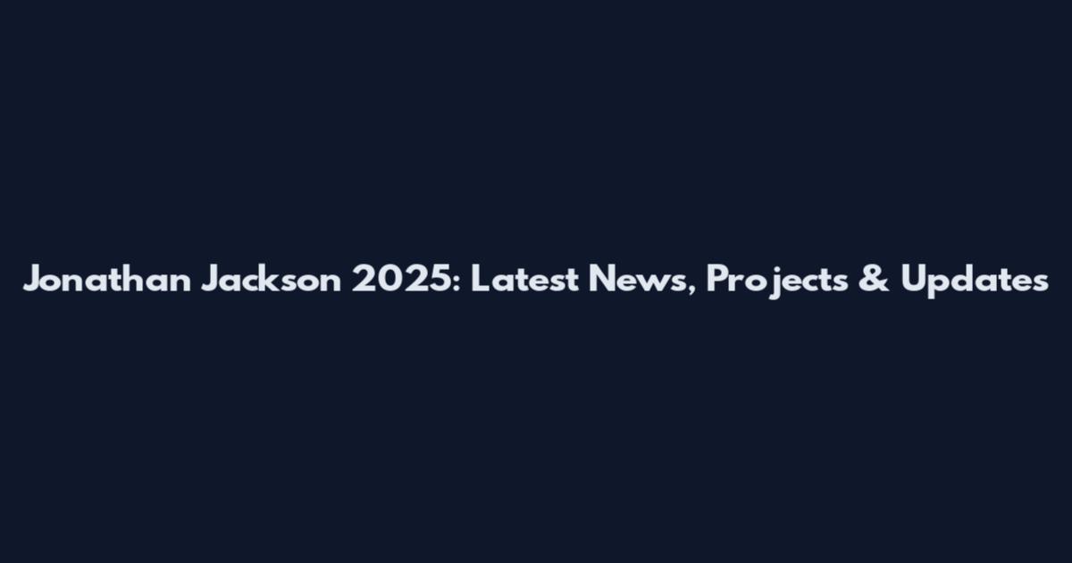 Jonathan Jackson 2025: Latest News, Projects & Updates