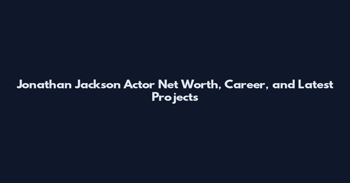 Jonathan Jackson Actor Net Worth, Career, and Latest Projects