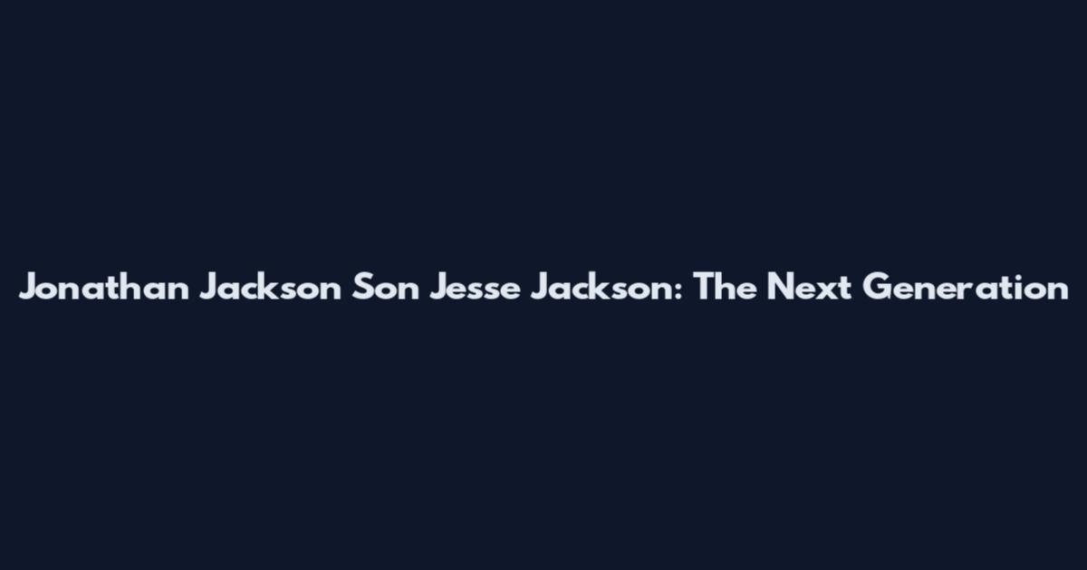 Jonathan Jackson Son Jesse Jackson: The Next Generation