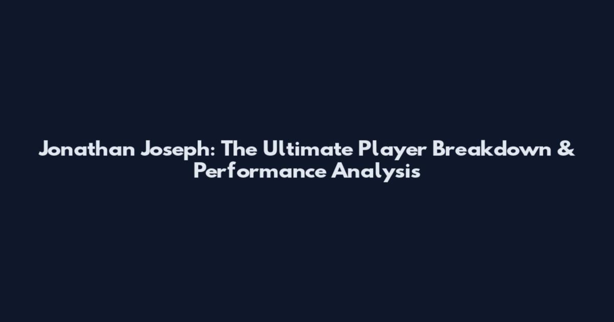 Jonathan Joseph: The Ultimate Player Breakdown & Performance Analysis
