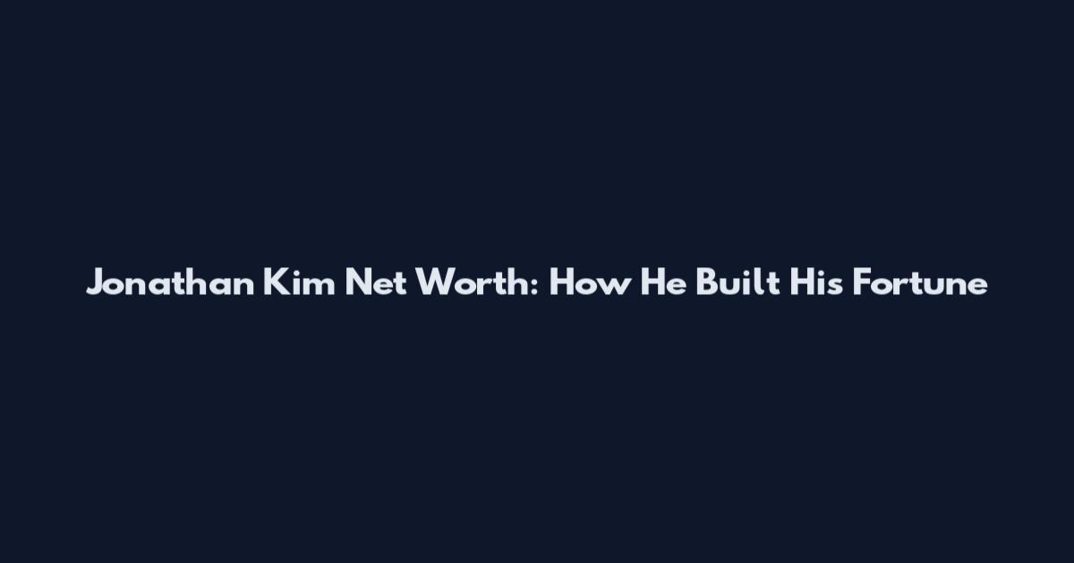 Jonathan Kim Net Worth: How He Built His Fortune
