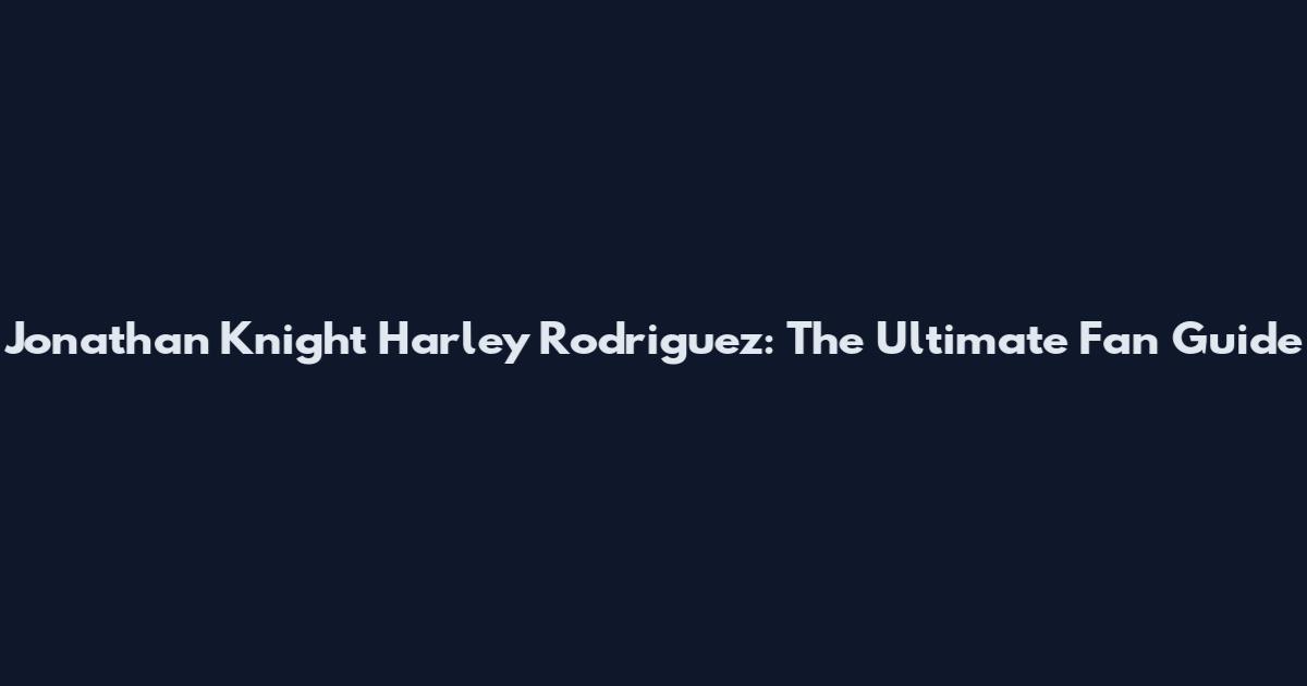 Jonathan Knight Harley Rodriguez: The Ultimate Fan Guide