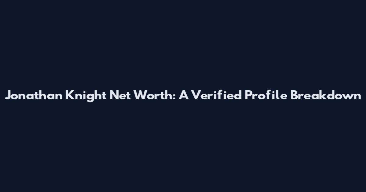Jonathan Knight Net Worth: A Verified Profile Breakdown