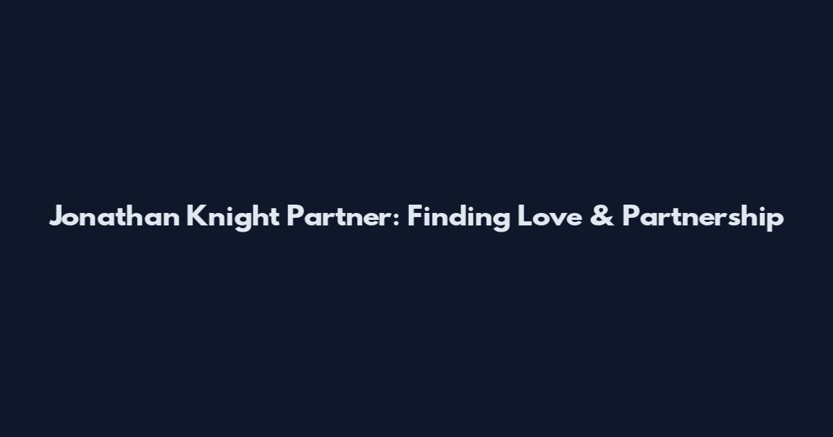 Jonathan Knight Partner: Finding Love & Partnership