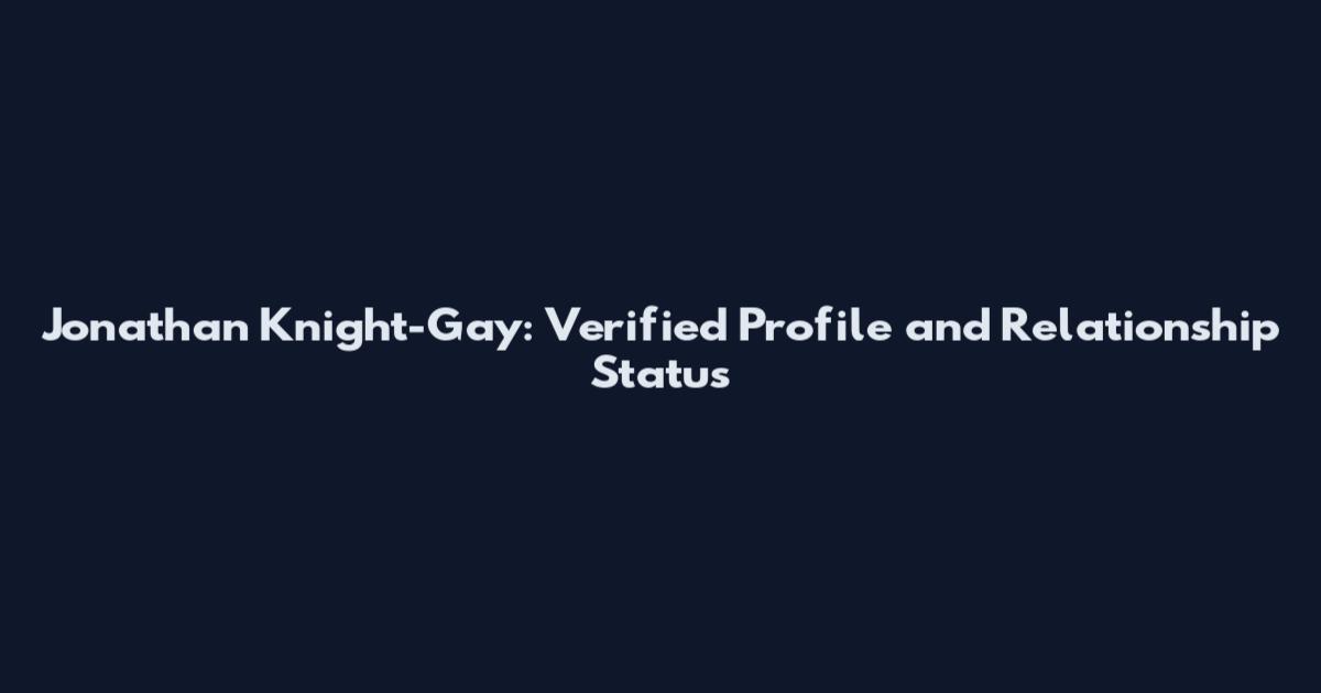 Jonathan Knight-Gay: Verified Profile and Relationship Status