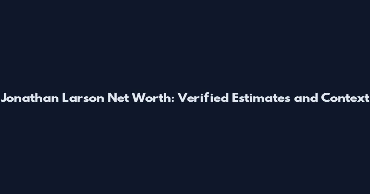 Jonathan Larson Net Worth: Verified Estimates and Context