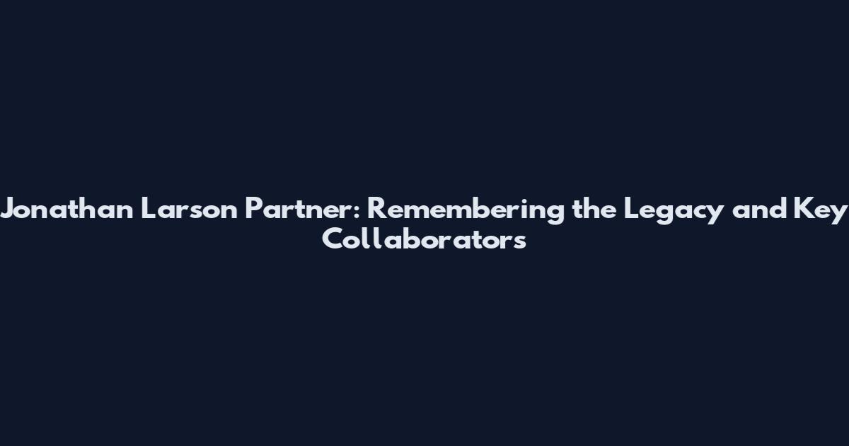 Jonathan Larson Partner: Remembering the Legacy and Key Collaborators