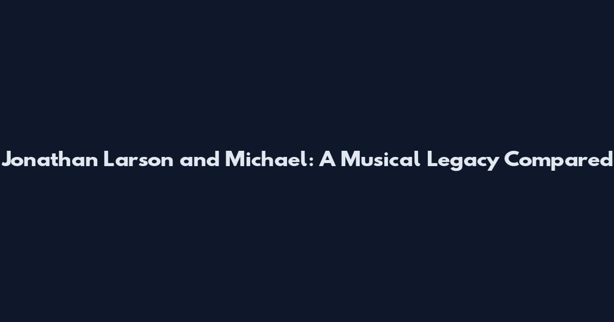Jonathan Larson and Michael: A Musical Legacy Compared