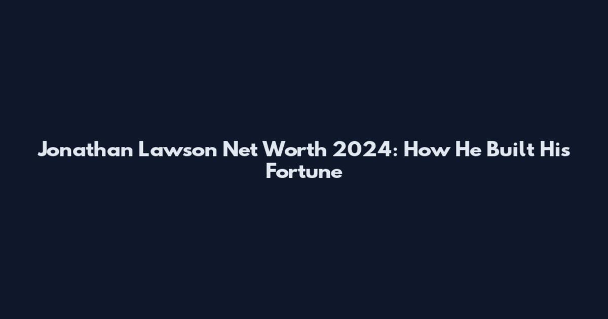 Jonathan Lawson Net Worth 2024: How He Built His Fortune