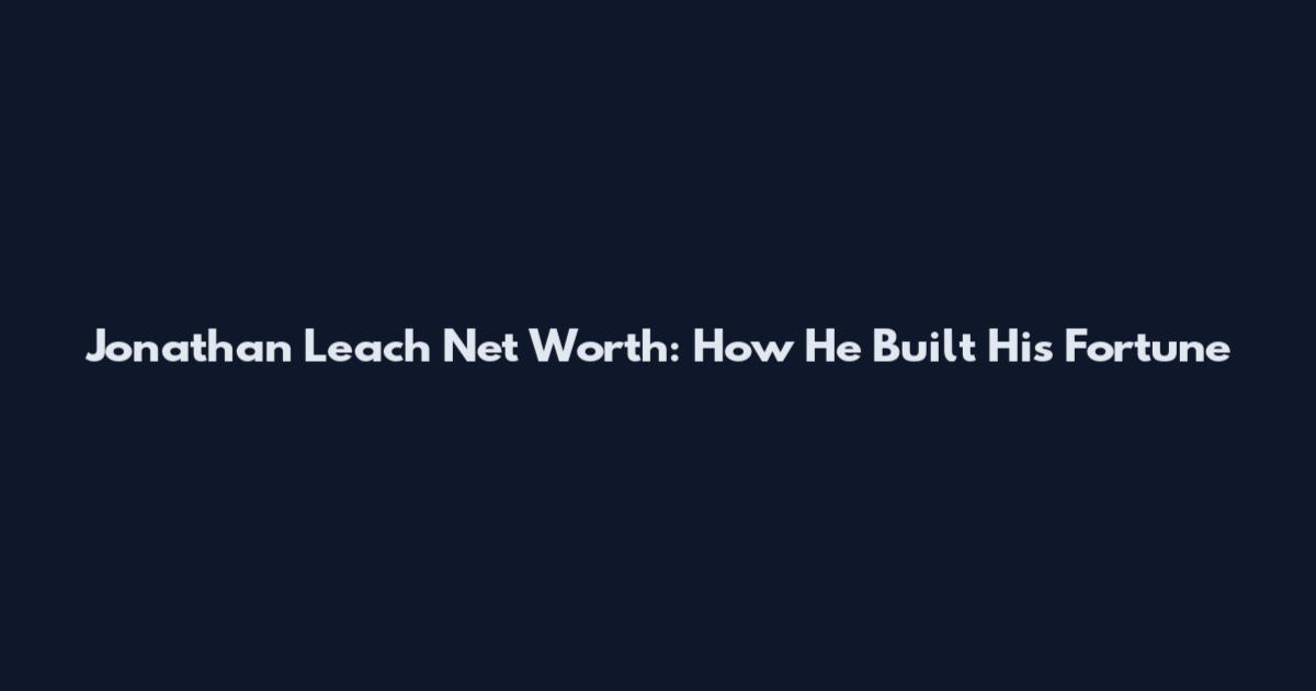 Jonathan Leach Net Worth: How He Built His Fortune