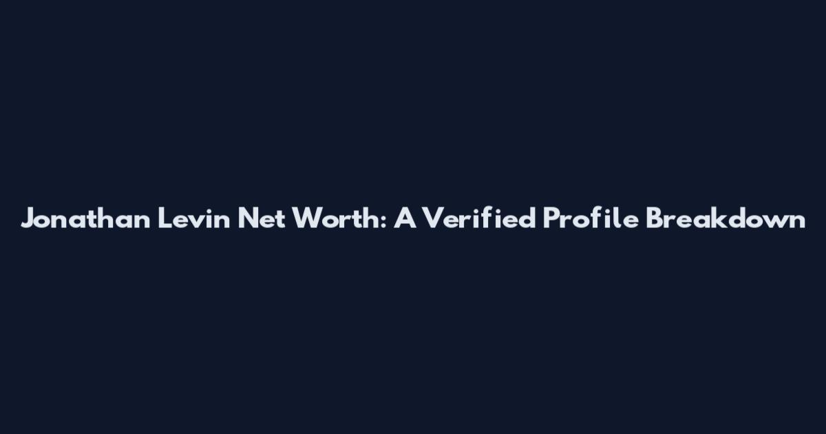 Jonathan Levin Net Worth: A Verified Profile Breakdown
