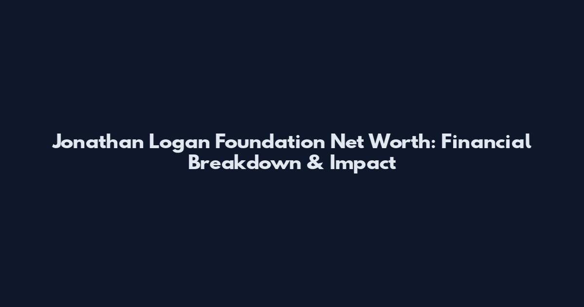 Jonathan Logan Foundation Net Worth: Financial Breakdown & Impact