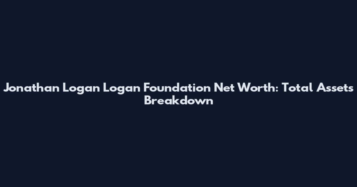 Jonathan Logan Logan Foundation Net Worth: Total Assets Breakdown