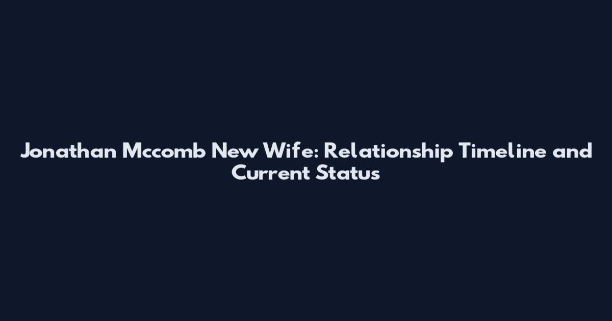 Jonathan Mccomb New Wife: Relationship Timeline and Current Status