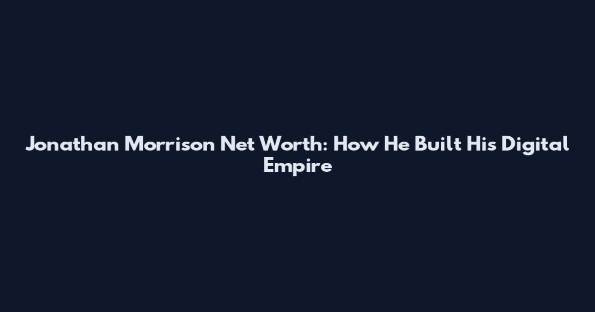 Jonathan Morrison Net Worth: How He Built His Digital Empire