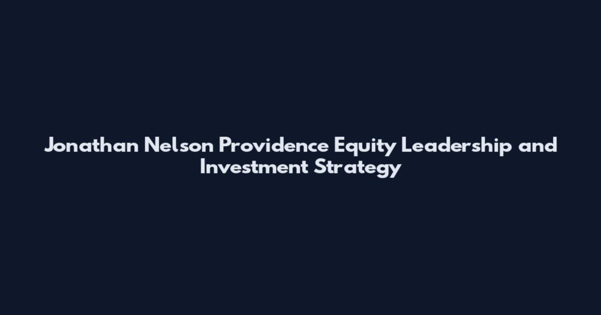 Jonathan Nelson Providence Equity Leadership and Investment Strategy