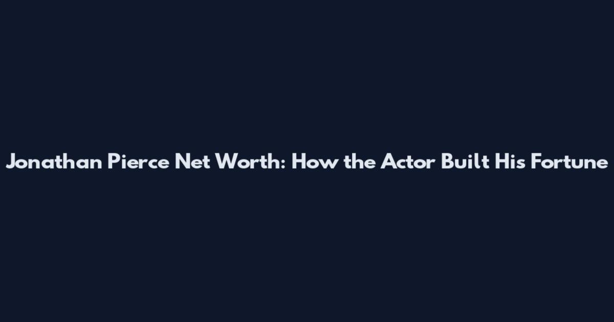 Jonathan Pierce Net Worth: How the Actor Built His Fortune