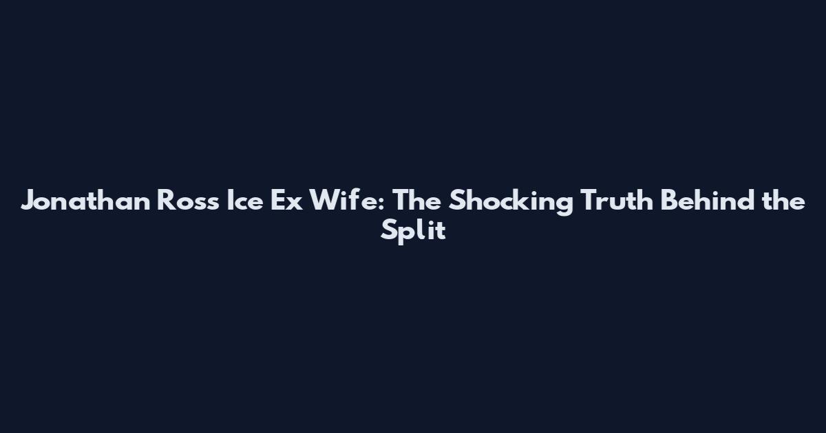 Jonathan Ross Ice Ex Wife: The Shocking Truth Behind the Split