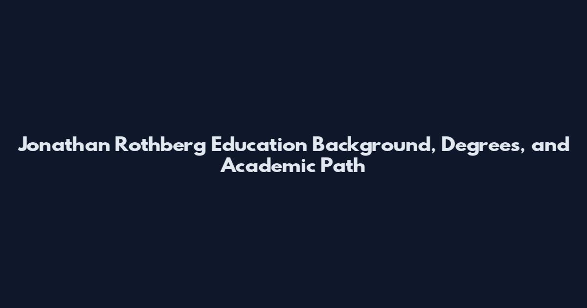 Jonathan Rothberg Education Background, Degrees, and Academic Path