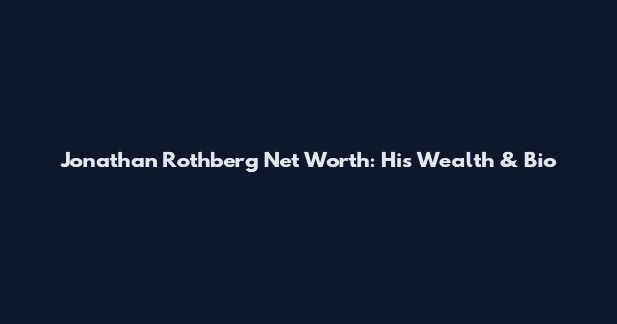 Jonathan Rothberg Net Worth: His Wealth & Bio