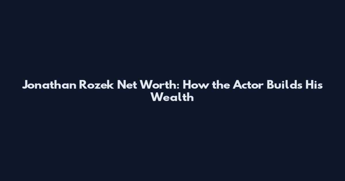 Jonathan Rozek Net Worth: How the Actor Builds His Wealth