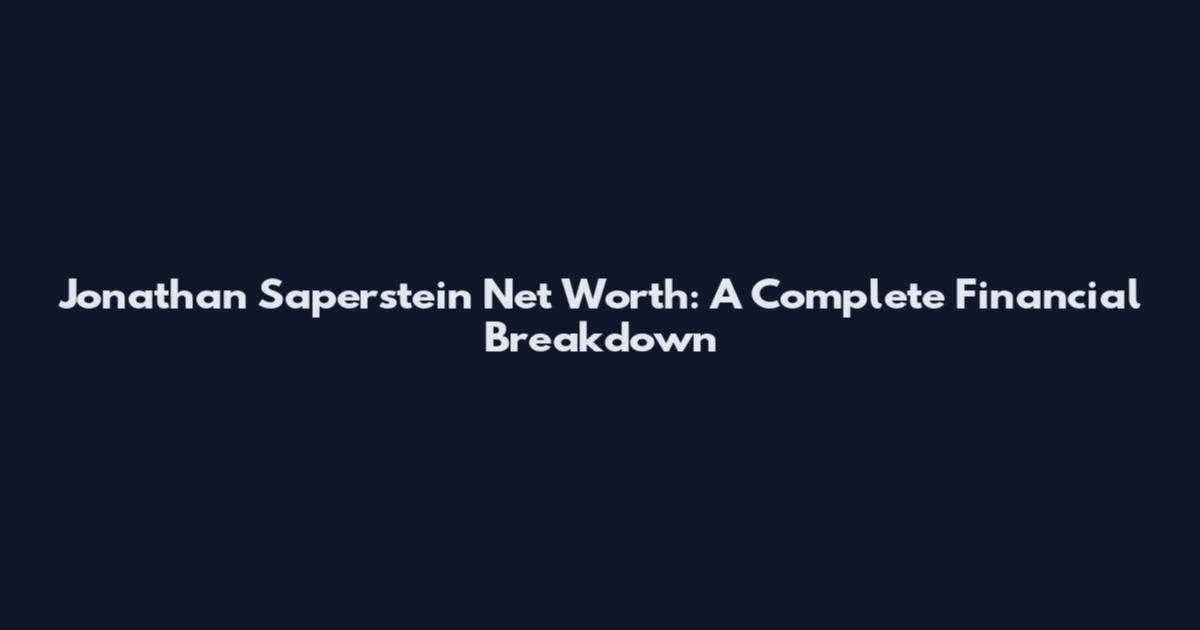 Jonathan Saperstein Net Worth: A Complete Financial Breakdown