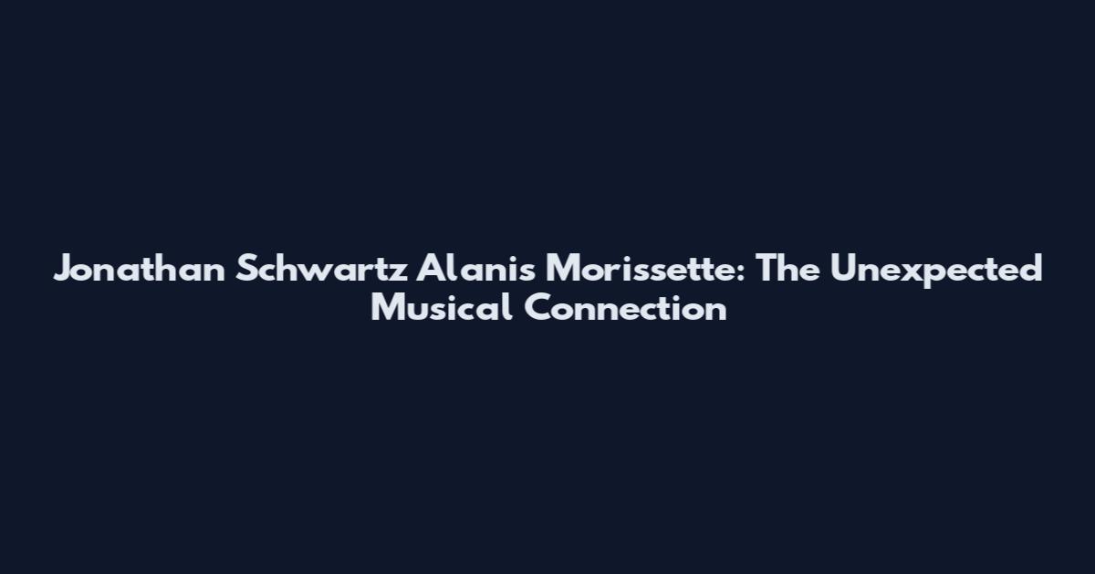 Jonathan Schwartz Alanis Morissette: The Unexpected Musical Connection