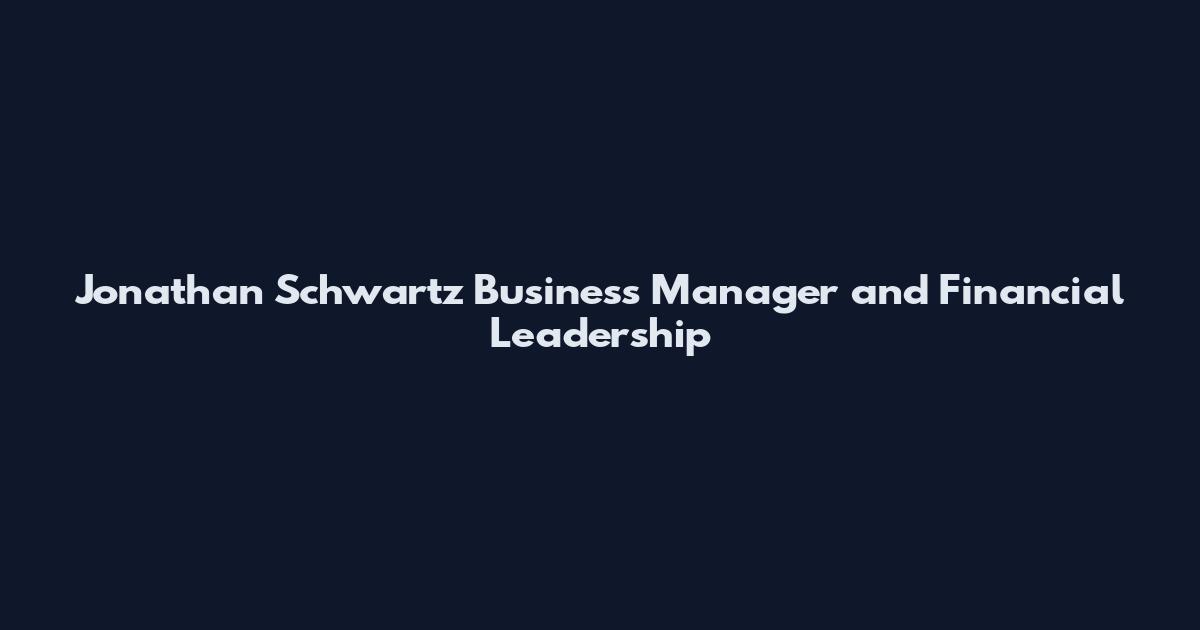 Jonathan Schwartz Business Manager and Financial Leadership